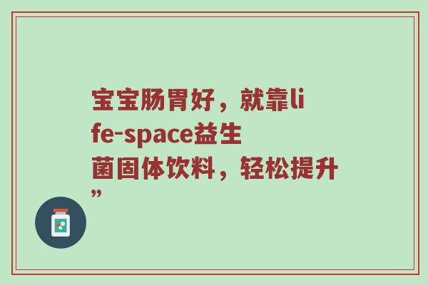 宝宝肠胃好，就靠life-space益生菌固体饮料，轻松提升”