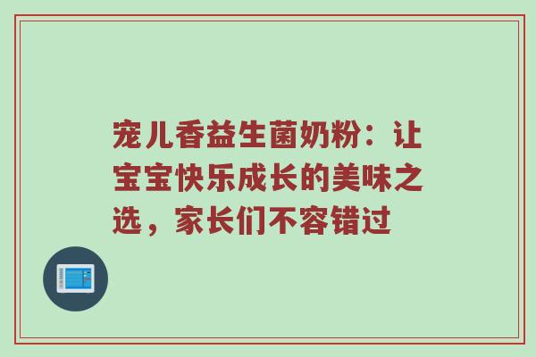 宠儿香益生菌奶粉：让宝宝快乐成长的美味之选，家长们不容错过