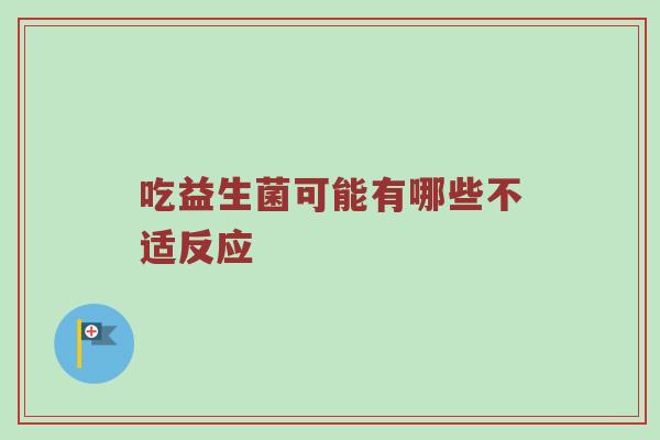 吃益生菌可能有哪些不适反应