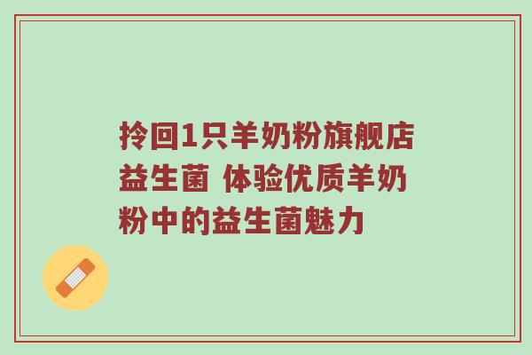 拎回1只羊奶粉旗舰店益生菌 体验优质羊奶粉中的益生菌魅力