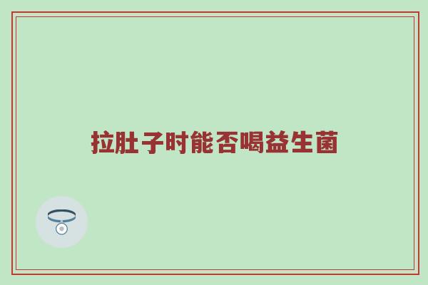 拉肚子时能否喝益生菌
