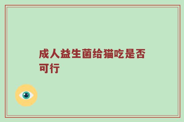 成人益生菌给猫吃是否可行