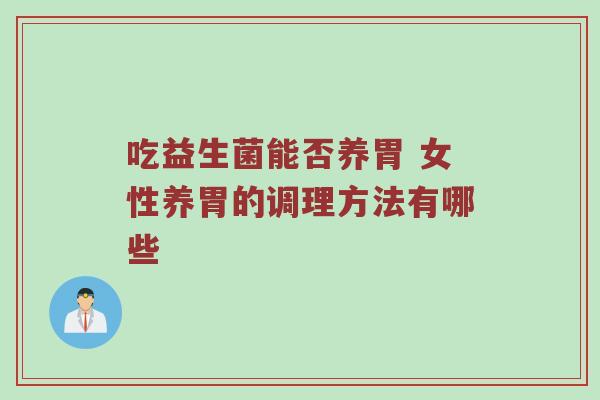 吃益生菌能否养胃 女性养胃的调理方法有哪些