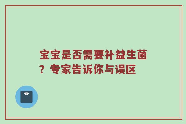 宝宝是否需要补益生菌？专家告诉你与误区