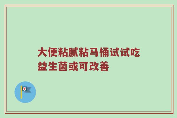 大便粘腻粘马桶试试吃益生菌或可改善