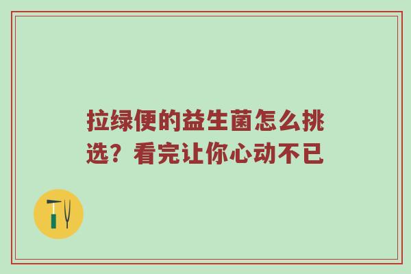 拉绿便的益生菌怎么挑选？看完让你心动不已