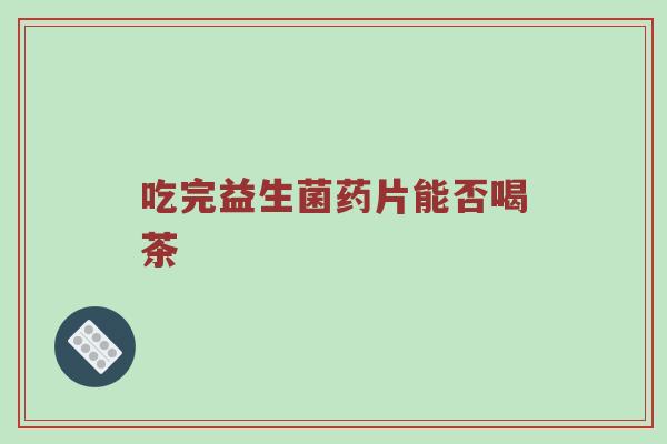吃完益生菌药片能否喝茶