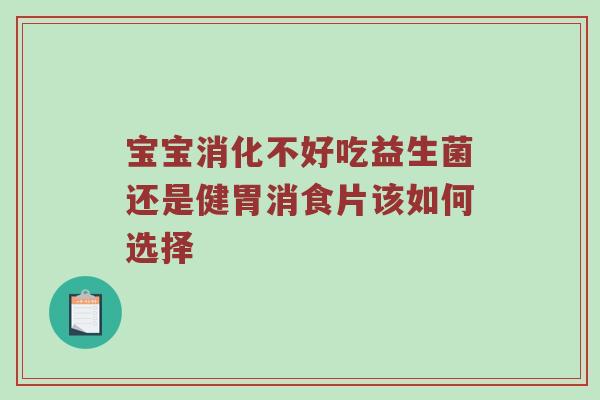 宝宝消化不好吃益生菌还是健胃消食片该如何选择