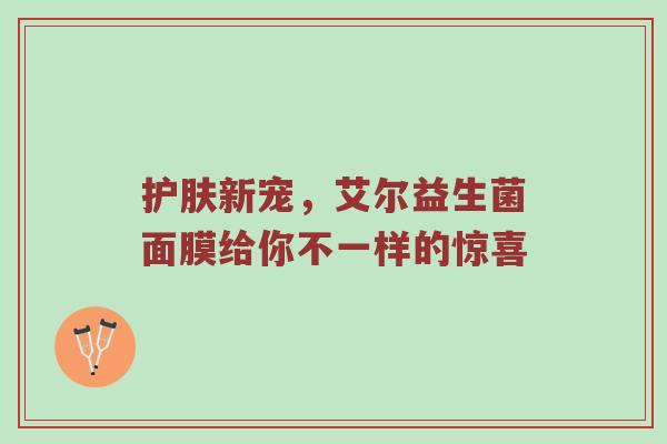护肤新宠，艾尔益生菌面膜给你不一样的惊喜