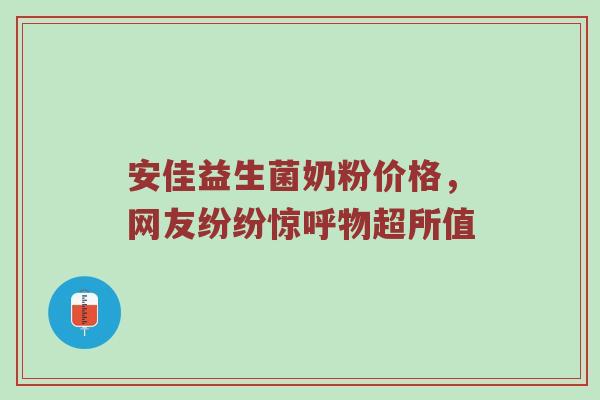 安佳益生菌奶粉价格，网友纷纷惊呼物超所值