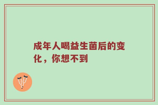 成年人喝益生菌后的变化，你想不到