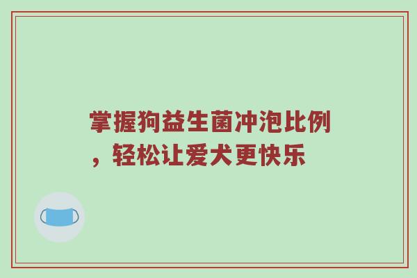 掌握狗益生菌冲泡比例，轻松让爱犬更快乐