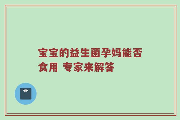 宝宝的益生菌孕妈能否食用 专家来解答