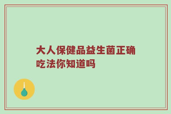 大人保健品益生菌正确吃法你知道吗