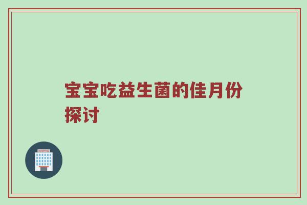 宝宝吃益生菌的佳月份探讨