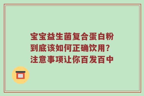 宝宝益生菌复合蛋白粉到底该如何正确饮用？注意事项让你百发百中