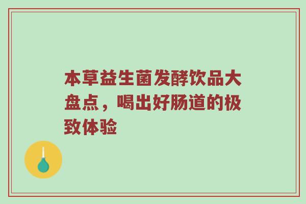本草益生菌发酵饮品大盘点，喝出好肠道的极致体验