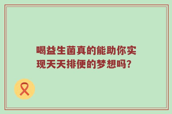 喝益生菌真的能助你实现天天排便的梦想吗？