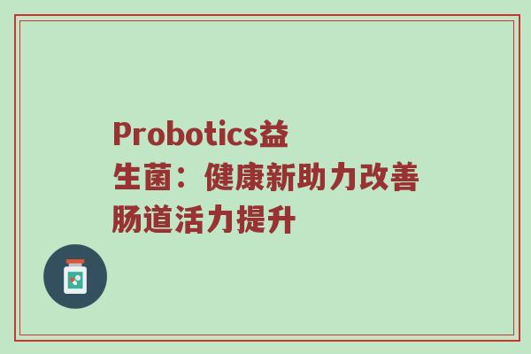 Probotics益生菌：健康新助力改善肠道活力提升