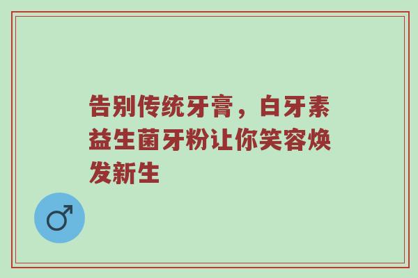 告别传统牙膏，白牙素益生菌牙粉让你笑容焕发新生