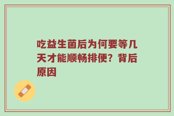 吃益生菌后为何要等几天才能顺畅排便？背后原因