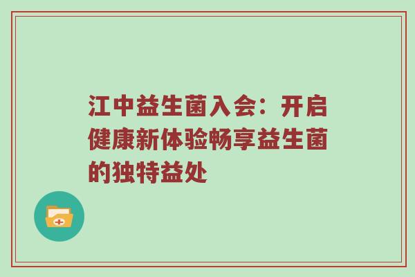 江中益生菌入会：开启健康新体验畅享益生菌的独特益处