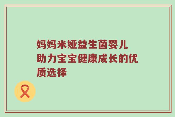 妈妈米娅益生菌婴儿 助力宝宝健康成长的优质选择