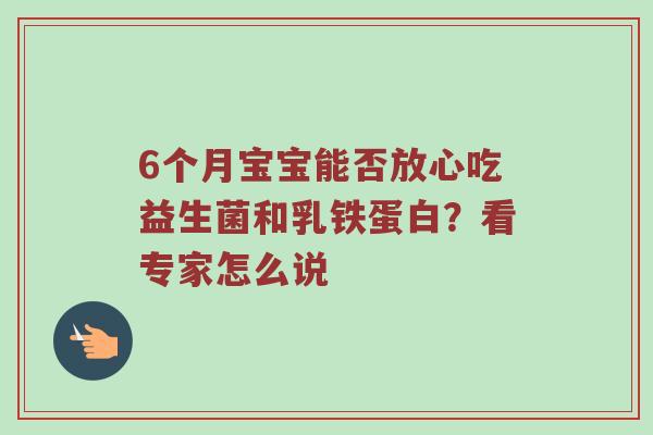 6个月宝宝能否放心吃益生菌和乳铁蛋白？看专家怎么说