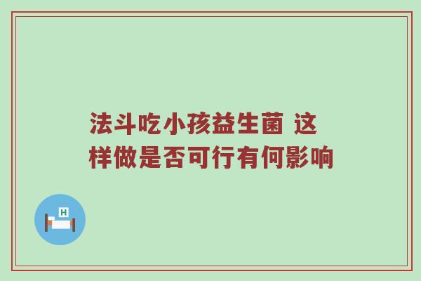 法斗吃小孩益生菌 这样做是否可行有何影响