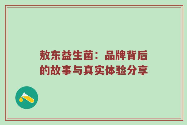 敖东益生菌：品牌背后的故事与真实体验分享