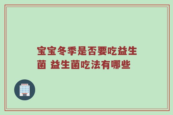 宝宝冬季是否要吃益生菌 益生菌吃法有哪些