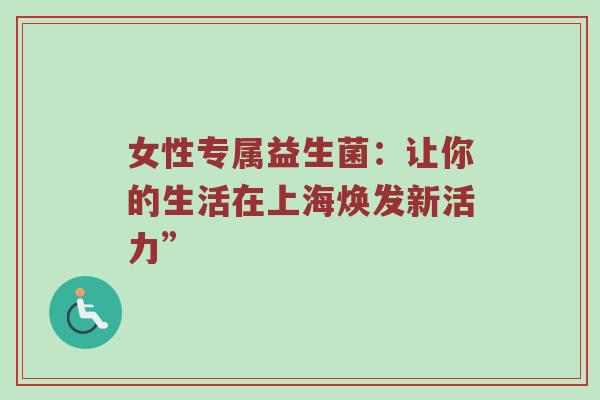 女性专属益生菌：让你的生活在上海焕发新活力”