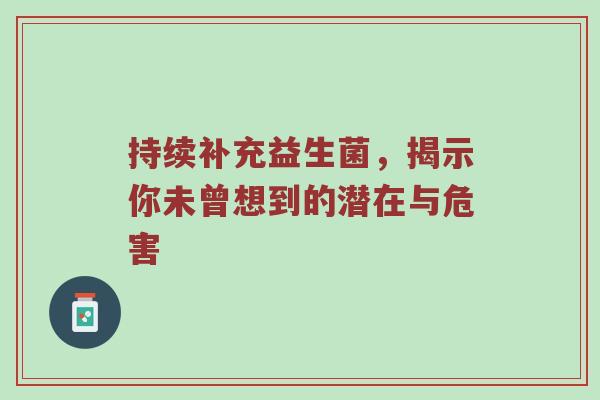 持续补充益生菌，揭示你未曾想到的潜在与危害