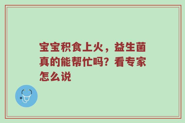 宝宝积食上火，益生菌真的能帮忙吗？看专家怎么说