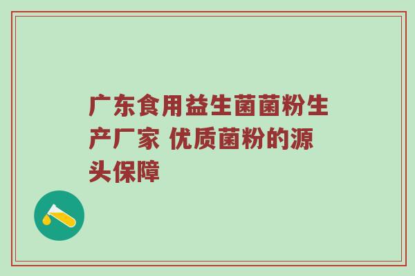 广东食用益生菌菌粉生产厂家 优质菌粉的源头保障