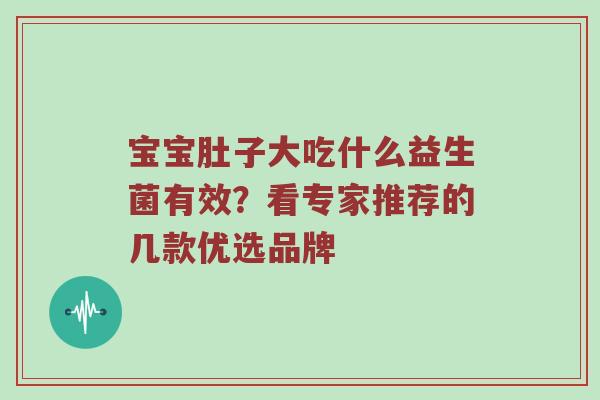 宝宝肚子大吃什么益生菌有效？看专家推荐的几款优选品牌