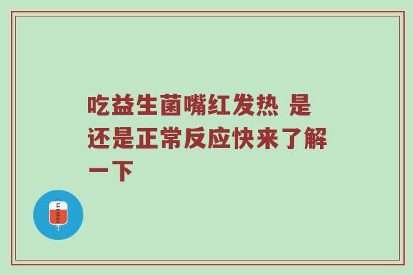 吃益生菌嘴红发热 是还是正常反应快来了解一下