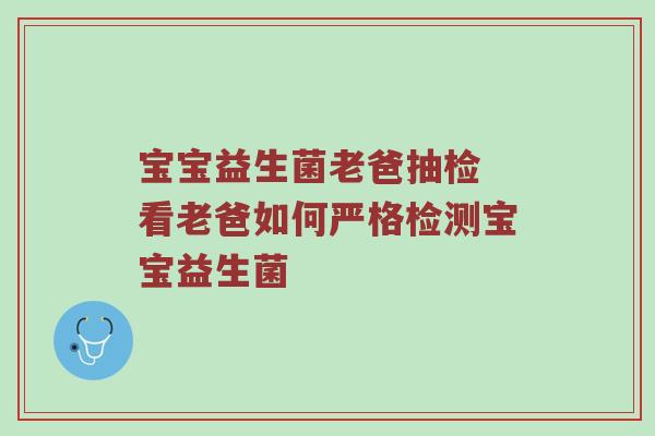 宝宝益生菌老爸抽检 看老爸如何严格检测宝宝益生菌