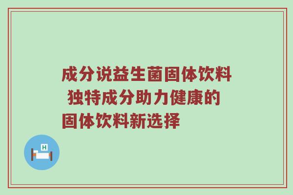 成分说益生菌固体饮料 独特成分助力健康的固体饮料新选择