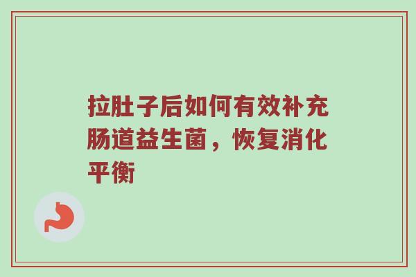 拉肚子后如何有效补充肠道益生菌，恢复消化平衡