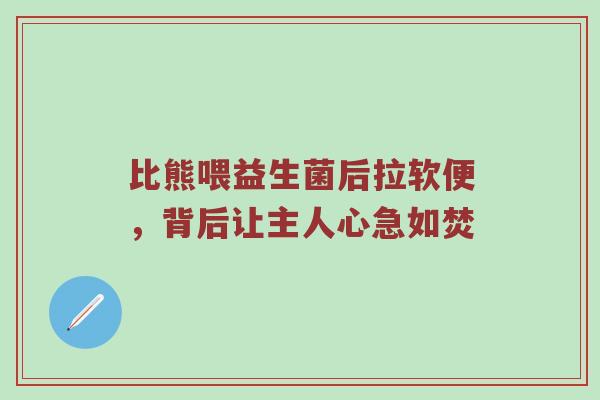 比熊喂益生菌后拉软便，背后让主人心急如焚