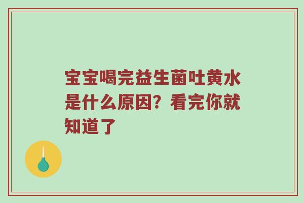 宝宝喝完益生菌吐黄水是什么原因？看完你就知道了