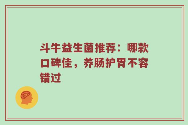 斗牛益生菌推荐：哪款口碑佳，养肠护胃不容错过