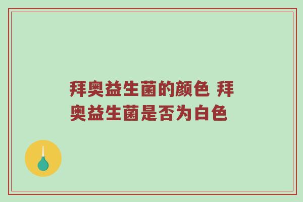 拜奥益生菌的颜色 拜奥益生菌是否为白色