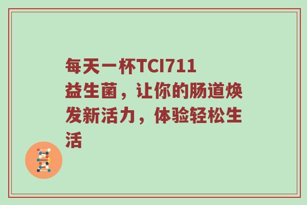 每天一杯TCI711益生菌，让你的肠道焕发新活力，体验轻松生活