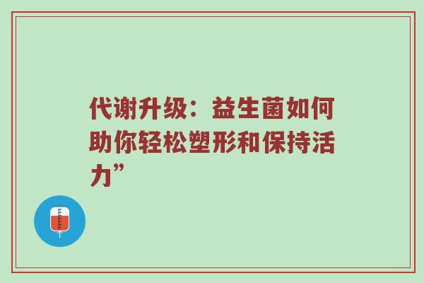 代谢升级：益生菌如何助你轻松塑形和保持活力”