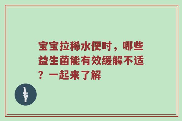 宝宝拉稀水便时，哪些益生菌能有效缓解不适？一起来了解