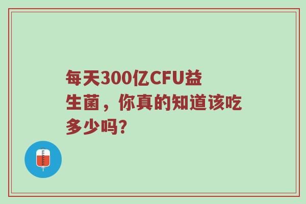 每天300亿CFU益生菌，你真的知道该吃多少吗？