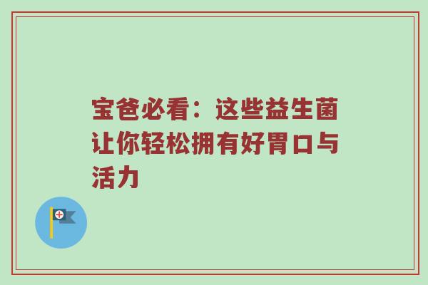 宝爸必看：这些益生菌让你轻松拥有好胃口与活力