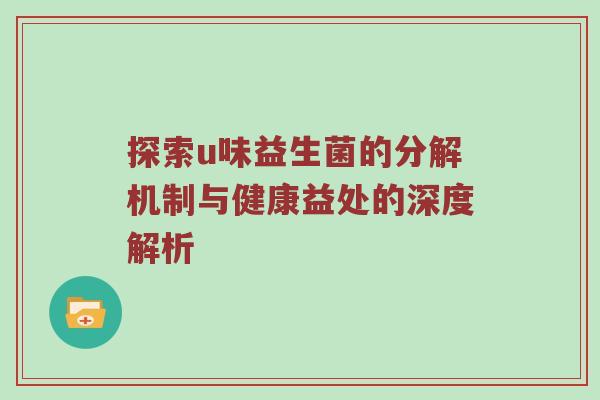 探索u味益生菌的分解机制与健康益处的深度解析